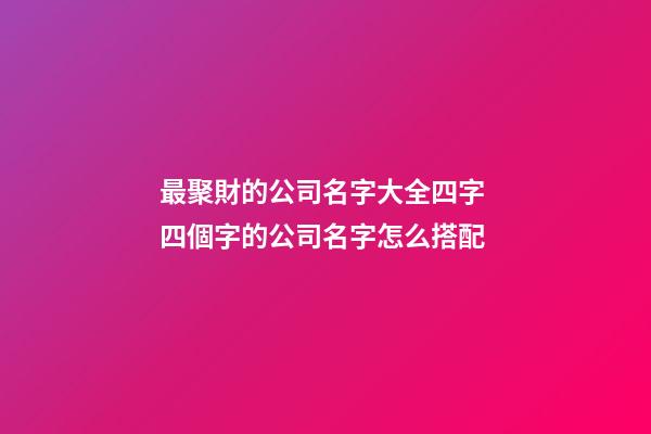 最聚財的公司名字大全四字 四個字的公司名字怎么搭配